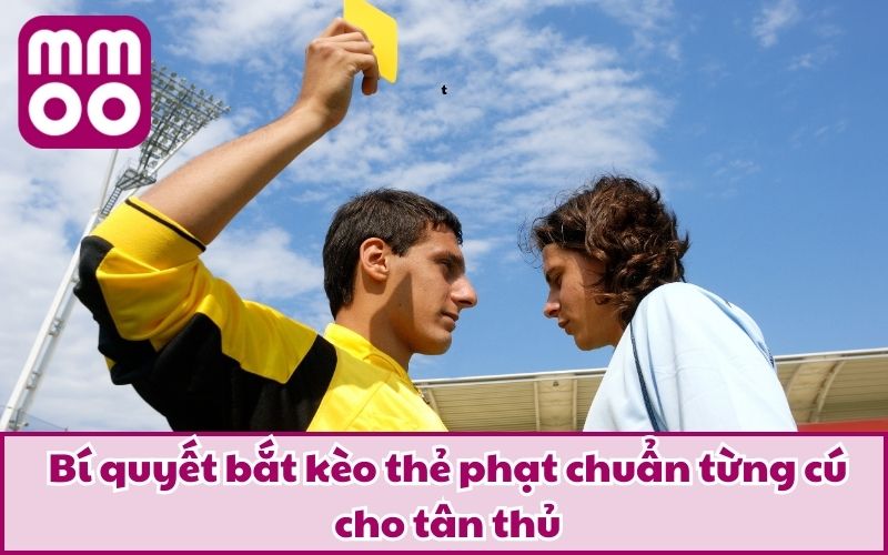 Bí quyết bắt kèo thẻ phạt chuẩn từng cú cho tân thủ