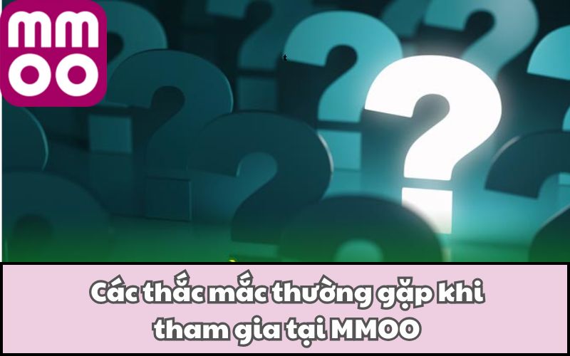 Các thắc mắc thường gặp khi tham gia tại MMOO