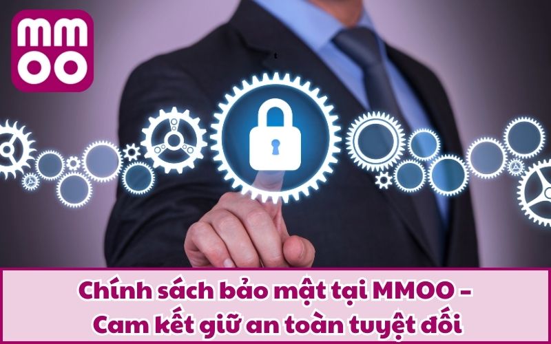 Chính sách bảo mật tại MMOO – Cam kết giữ an toàn tuyệt đối