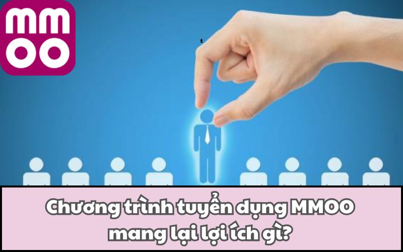Chương trình tuyển dụng MMOO mang lại lợi ích gì?