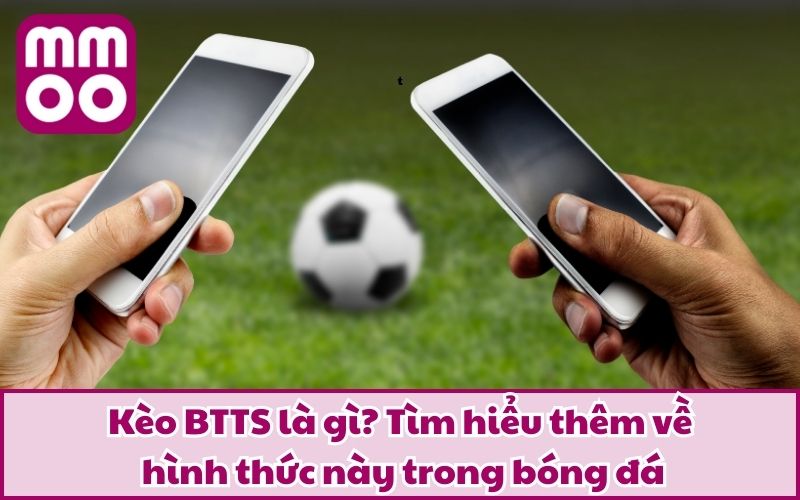 Kèo BTTS là gì? Tìm hiểu thêm về hình thức này trong bóng đá