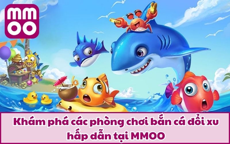 Khám phá các phòng chơi bắn cá đổi xu hấp dẫn tại MMOO
