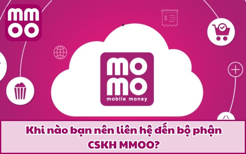 Khi nào bạn nên liên hệ đến bộ phận CSKH MMOO?
