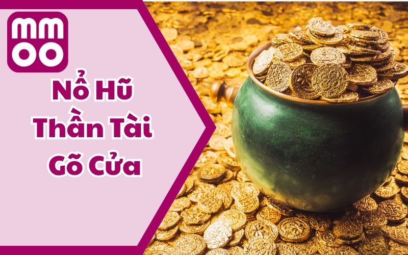 Nổ Hũ Thần Tài Gõ Cửa - Đổi Đời Nhanh Chóng Cùng MMOO