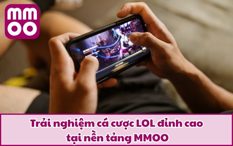 Trải nghiệm cá cược LOL đỉnh cao tại nền tảng MMOO
