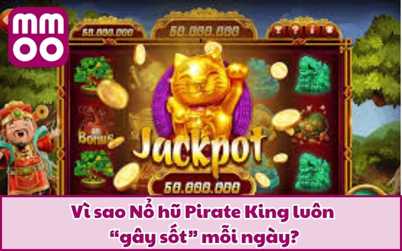 Vì sao Nổ hũ Pirate King luôn “gây sốt” mỗi ngày?